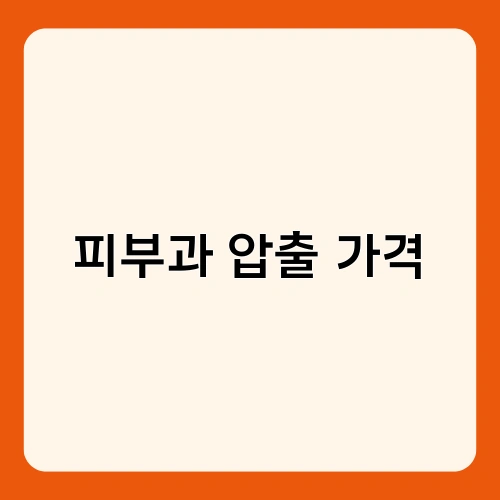 피부과 압출 가격